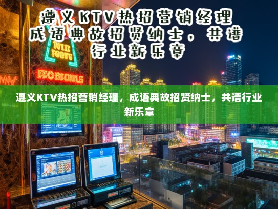 遵义KTV热招营销经理，成语典故招贤纳士，共谱行业新乐章