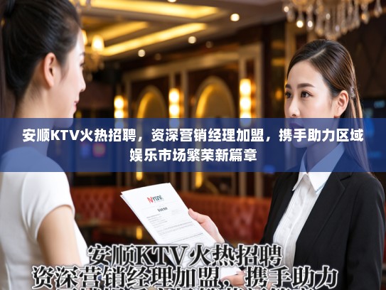 安顺KTV火热招聘，资深营销经理加盟，携手助力区域娱乐市场繁荣新篇章