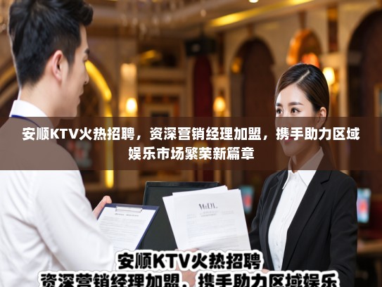 安顺KTV火热招聘，资深营销经理加盟，携手助力区域娱乐市场繁荣新篇章