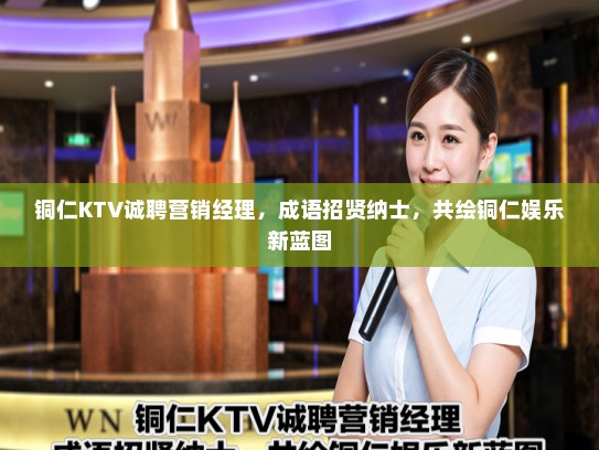 铜仁KTV诚聘营销经理，成语招贤纳士，共绘铜仁娱乐新蓝图