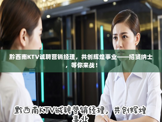 黔西南KTV诚聘营销经理，共创辉煌事业——招贤纳士，等你来战！