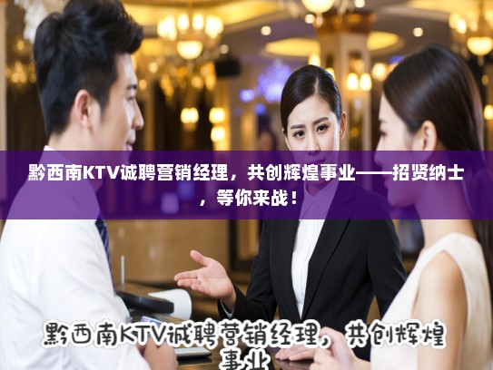 黔西南KTV诚聘营销经理，共创辉煌事业——招贤纳士，等你来战！