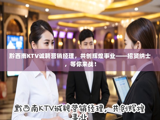 黔西南KTV诚聘营销经理，共创辉煌事业——招贤纳士，等你来战！
