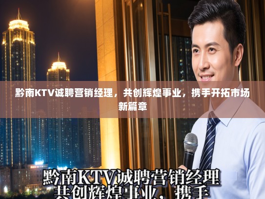 黔南KTV诚聘营销经理，共创辉煌事业，携手开拓市场新篇章