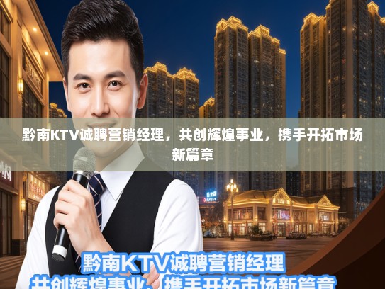 黔南KTV诚聘营销经理，共创辉煌事业，携手开拓市场新篇章