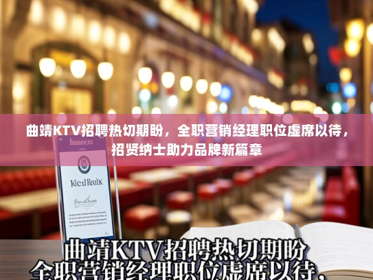 曲靖KTV招聘热切期盼，全职营销经理职位虚席以待，招贤纳士助力品牌新篇章