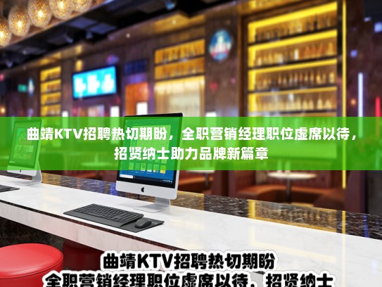 曲靖KTV招聘热切期盼，全职营销经理职位虚席以待，招贤纳士助力品牌新篇章