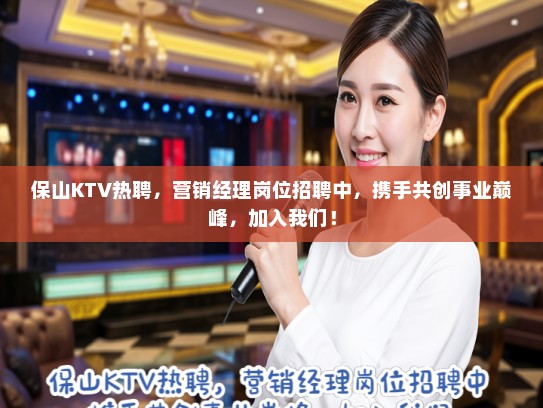 保山KTV热聘，营销经理岗位招聘中，携手共创事业巅峰，加入我们！