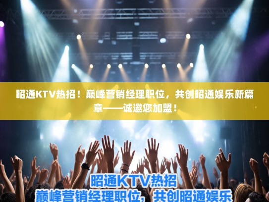 昭通KTV热招！巅峰营销经理职位，共创昭通娱乐新篇章——诚邀您加盟！