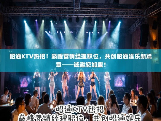 昭通KTV热招！巅峰营销经理职位，共创昭通娱乐新篇章——诚邀您加盟！