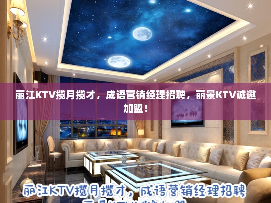 丽江KTV揽月揽才，成语营销经理招聘，丽景KTV诚邀加盟！