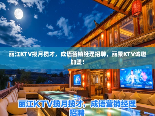丽江KTV揽月揽才，成语营销经理招聘，丽景KTV诚邀加盟！
