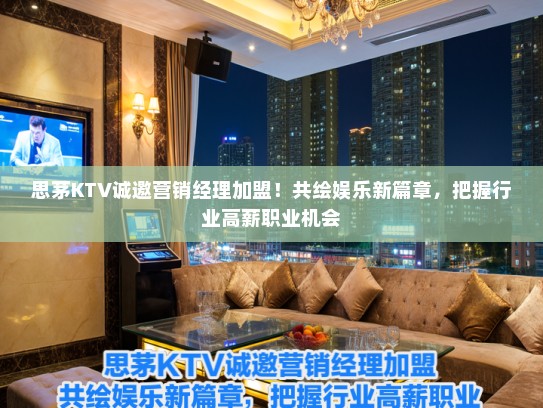 思茅KTV诚邀营销经理加盟！共绘娱乐新篇章，把握行业高薪职业机会