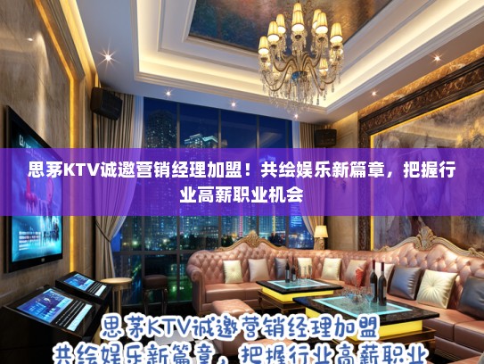 思茅KTV诚邀营销经理加盟！共绘娱乐新篇章，把握行业高薪职业机会