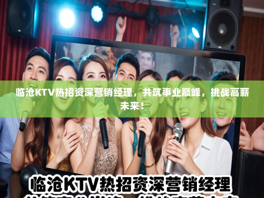 临沧KTV热招资深营销经理，共筑事业巅峰，挑战高薪未来！