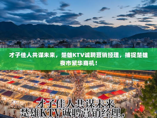 才子佳人共谋未来，楚雄KTV诚聘营销经理，捕捉楚雄夜市繁华商机！