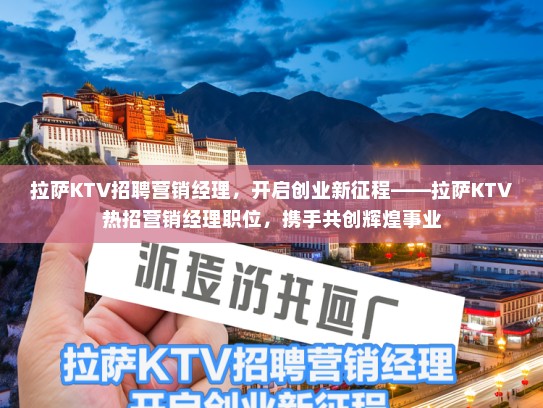 拉萨KTV招聘营销经理，开启创业新征程——拉萨KTV热招营销经理职位，携手共创辉煌事业