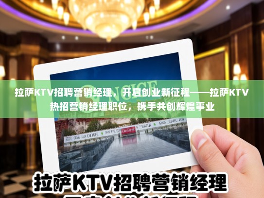 拉萨KTV招聘营销经理，开启创业新征程——拉萨KTV热招营销经理职位，携手共创辉煌事业