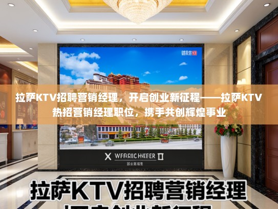 拉萨KTV招聘营销经理，开启创业新征程——拉萨KTV热招营销经理职位，携手共创辉煌事业