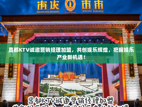 昌都KTV诚邀营销经理加盟，共创娱乐辉煌，把握娱乐产业新机遇！