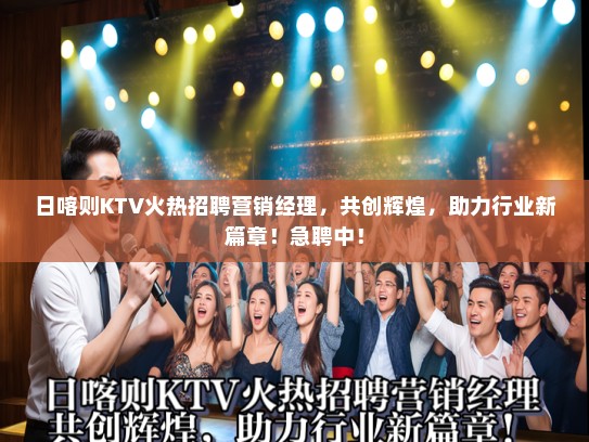 日喀则KTV火热招聘营销经理，共创辉煌，助力行业新篇章！急聘中！
