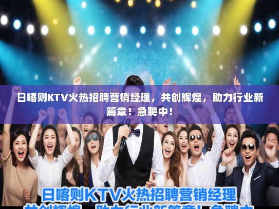 日喀则KTV火热招聘营销经理，共创辉煌，助力行业新篇章！急聘中！
