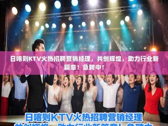 日喀则KTV火热招聘营销经理，共创辉煌，助力行业新篇章！急聘中！