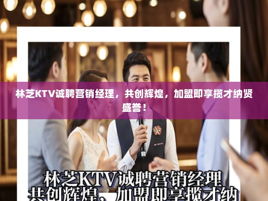 林芝KTV诚聘营销经理，共创辉煌，加盟即享揽才纳贤盛誉！