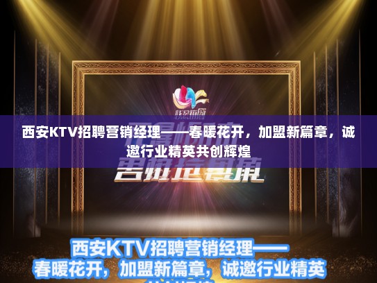 西安KTV招聘营销经理——春暖花开，加盟新篇章，诚邀行业精英共创辉煌