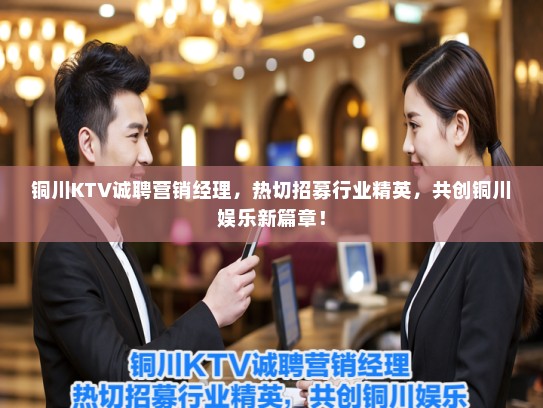 铜川KTV诚聘营销经理，热切招募行业精英，共创铜川娱乐新篇章！