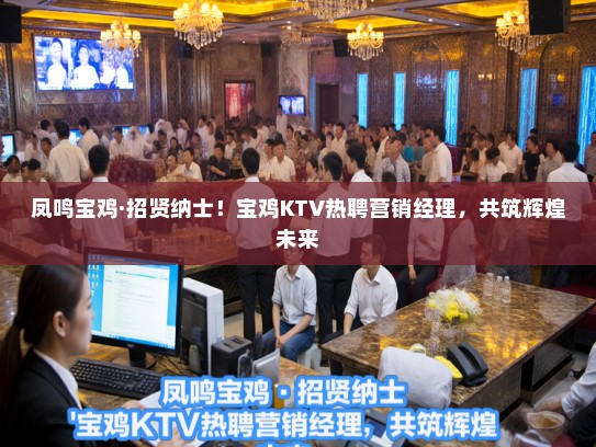 凤鸣宝鸡·招贤纳士！宝鸡KTV热聘营销经理，共筑辉煌未来