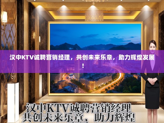 汉中KTV诚聘营销经理，共创未来乐章，助力辉煌发展！