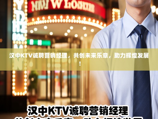 汉中KTV诚聘营销经理，共创未来乐章，助力辉煌发展！
