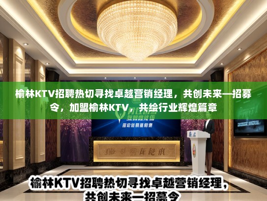 榆林KTV招聘热切寻找卓越营销经理，共创未来—招募令，加盟榆林KTV，共绘行业辉煌篇章