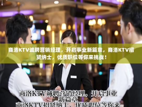 商洛KTV诚聘营销经理，开启事业新篇章，商洛KTV招贤纳士，优质职位等你来挑战！