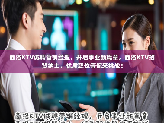商洛KTV诚聘营销经理，开启事业新篇章，商洛KTV招贤纳士，优质职位等你来挑战！