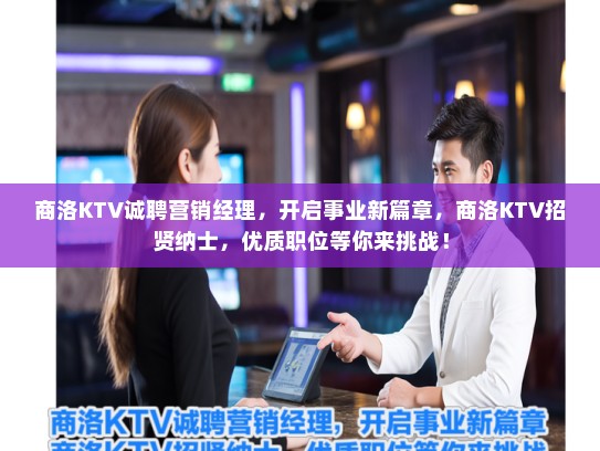 商洛KTV诚聘营销经理，开启事业新篇章，商洛KTV招贤纳士，优质职位等你来挑战！