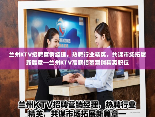 兰州KTV招聘营销经理，热聘行业精英，共谋市场拓展新篇章—兰州KTV高薪招募营销精英职位