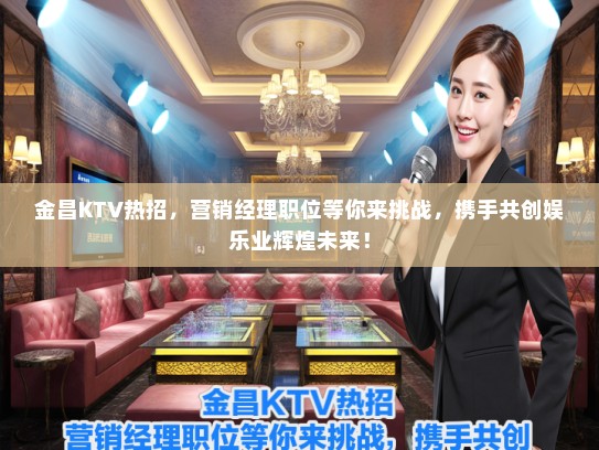 金昌KTV热招，营销经理职位等你来挑战，携手共创娱乐业辉煌未来！