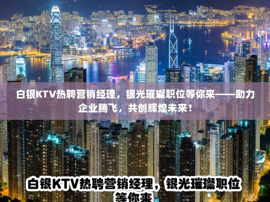 白银KTV热聘营销经理，银光璀璨职位等你来——助力企业腾飞，共创辉煌未来！