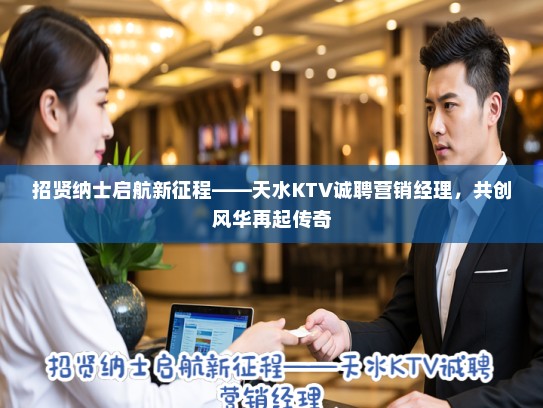 招贤纳士启航新征程——天水KTV诚聘营销经理，共创风华再起传奇