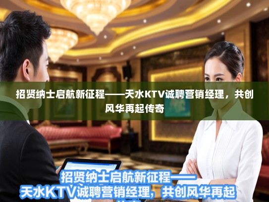 招贤纳士启航新征程——天水KTV诚聘营销经理，共创风华再起传奇