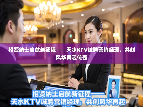 招贤纳士启航新征程——天水KTV诚聘营销经理，共创风华再起传奇