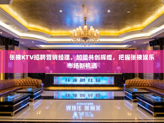 张掖KTV招聘营销经理，加盟共创辉煌，把握张掖娱乐市场新机遇