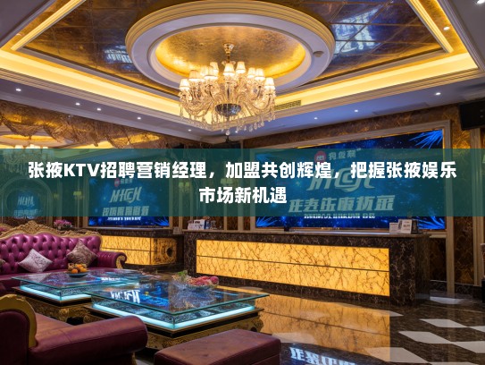张掖KTV招聘营销经理，加盟共创辉煌，把握张掖娱乐市场新机遇