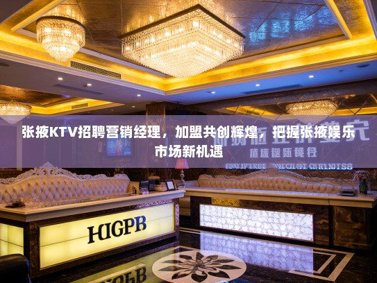 张掖KTV招聘营销经理，加盟共创辉煌，把握张掖娱乐市场新机遇