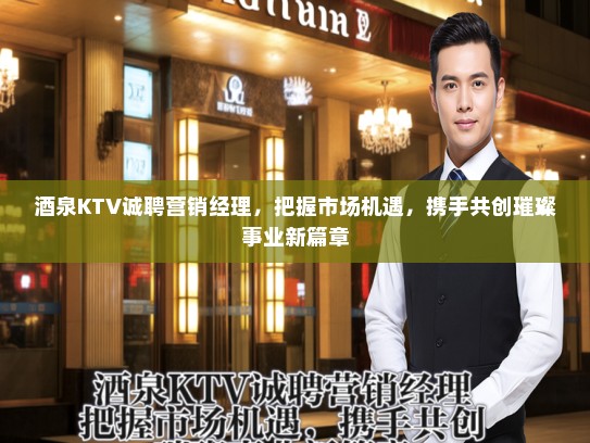 酒泉KTV诚聘营销经理，把握市场机遇，携手共创璀璨事业新篇章