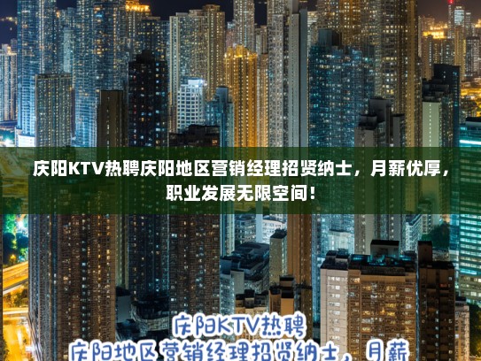 庆阳KTV热聘庆阳地区营销经理招贤纳士，月薪优厚，职业发展无限空间！