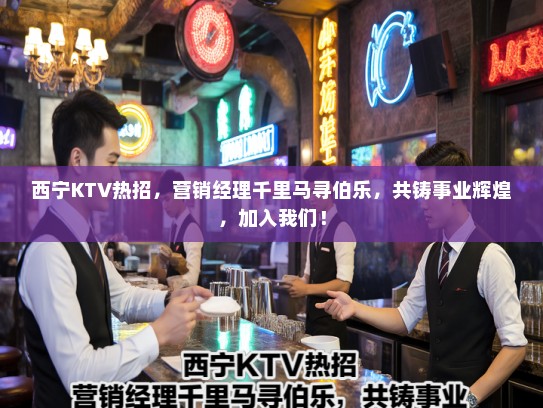 西宁KTV热招，营销经理千里马寻伯乐，共铸事业辉煌，加入我们！