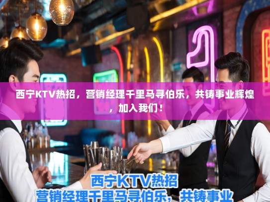 西宁KTV热招，营销经理千里马寻伯乐，共铸事业辉煌，加入我们！
